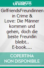 GirlfriendsFreundinnen in Crime & Love: Die Männer kommen und gehen, doch die beste Freundin bleibt.. E-book. Formato EPUB ebook