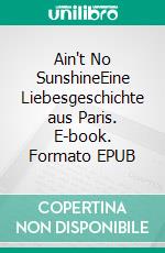 Ain't No SunshineEine Liebesgeschichte aus Paris. E-book. Formato EPUB ebook