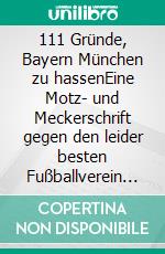 111 Gründe, Bayern München zu hassenEine Motz- und Meckerschrift gegen den leider besten Fußballverein der Welt. E-book. Formato EPUB ebook di Martin Brinkmann