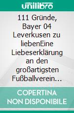111 Gründe, Bayer 04 Leverkusen zu liebenEine Liebeserklärung an den großartigsten Fußballverein der Welt. E-book. Formato EPUB ebook di Jens Peters