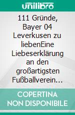 111 Gründe, Bayer 04 Leverkusen zu liebenEine Liebeserklärung an den großartigsten Fußballverein der Welt. E-book. Formato EPUB ebook