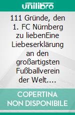 111 Gründe, den 1. FC Nürnberg zu liebenEine Liebeserklärung an den großartigsten Fußballverein der Welt. E-book. Formato EPUB ebook