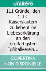 111 Gründe, den 1. FC Kaiserslautern zu liebenEine Liebeserklärung an den großartigsten Fußballverein der Welt. E-book. Formato EPUB ebook