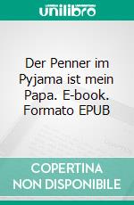 Der Penner im Pyjama ist mein Papa. E-book. Formato EPUB ebook