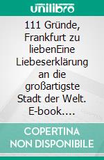 111 Gründe, Frankfurt zu liebenEine Liebeserklärung an die großartigste Stadt der Welt. E-book. Formato EPUB ebook