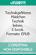 TechnikgirlWenn Mädchen Technik lieben. E-book. Formato EPUB