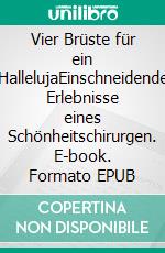 Vier Brüste für ein HallelujaEinschneidende Erlebnisse eines Schönheitschirurgen. E-book. Formato EPUB ebook di Thomas Paul Szymula von Richter