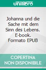 Johanna und die Sache mit dem Sinn des Lebens. E-book. Formato EPUB ebook di Ann