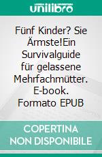 Fünf Kinder? Sie Ärmste!Ein Survivalguide für gelassene Mehrfachmütter. E-book. Formato EPUB