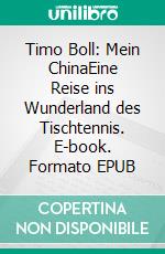 Timo Boll: Mein ChinaEine Reise ins Wunderland des Tischtennis. E-book. Formato EPUB ebook