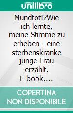 Mundtot!?Wie ich lernte, meine Stimme zu erheben - eine sterbenskranke junge Frau erzählt. E-book. Formato EPUB ebook