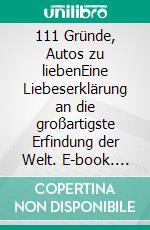 111 Gründe, Autos zu liebenEine Liebeserklärung an die großartigste Erfindung der Welt. E-book. Formato EPUB ebook di Schorsch Binder