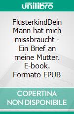 FlüsterkindDein Mann hat mich missbraucht - Ein Brief an meine Mutter. E-book. Formato EPUB ebook