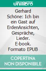 Gerhard Schöne: Ich bin ein Gast auf ErdenAnsichten, Gespräche, Lieder. E-book. Formato EPUB ebook