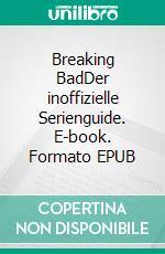 Breaking BadDer inoffizielle Serienguide. E-book. Formato EPUB ebook