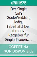 Der Single Girl's GuideWeiblich, ledig, fabelhaft! Der ultimative Ratgeber für Single-Frauen. E-book. Formato EPUB