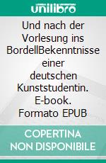 Und nach der Vorlesung ins BordellBekenntnisse einer deutschen Kunststudentin. E-book. Formato EPUB ebook