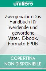 ZwergenalarmDas Handbuch für werdende und gewordene Väter. E-book. Formato EPUB