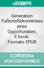 Generation FußnoteBekenntnisse eines Opportunisten. E-book. Formato EPUB ebook