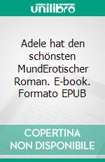 Adele hat den schönsten MundErotischer Roman. E-book. Formato EPUB ebook di Anna Clare