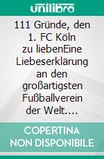 111 Gründe, den 1. FC Köln zu liebenEine Liebeserklärung an den großartigsten Fußballverein der Welt. E-book. Formato EPUB ebook