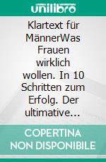 Klartext für MännerWas Frauen wirklich wollen. In 10 Schritten zum Erfolg. Der ultimative Ratgeber für das starke Geschlecht. E-book. Formato EPUB