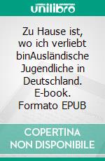 Zu Hause ist, wo ich verliebt binAusländische Jugendliche in Deutschland. E-book. Formato EPUB