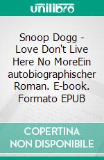 Snoop Dogg - Love Don't Live Here No MoreEin autobiographischer Roman. E-book. Formato EPUB ebook