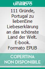 111 Gründe, Portugal zu liebenEine Liebeserklärung an das schönste Land der Welt. E-book. Formato EPUB ebook di Annegret Heinold