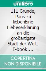 111 Gründe, Paris zu liebenEine Liebeserklärung an die großartigste Stadt der Welt. E-book. Formato EPUB ebook