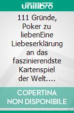 111 Gründe, Poker zu liebenEine Liebeserklärung an das faszinierendste Kartenspiel der Welt. E-book. Formato EPUB ebook