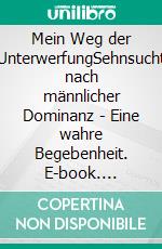 Mein Weg der UnterwerfungSehnsucht nach männlicher Dominanz - Eine wahre Begebenheit. E-book. Formato EPUB ebook