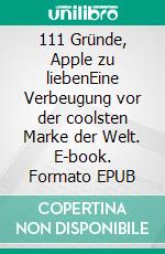 111 Gründe, Apple zu liebenEine Verbeugung vor der coolsten Marke der Welt. E-book. Formato EPUB