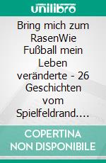 Bring mich zum RasenWie Fußball mein Leben veränderte - 26 Geschichten vom Spielfeldrand. E-book. Formato EPUB