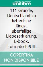 111 Gründe, Deutschland zu liebenEine längst überfällige Liebeserklärung. E-book. Formato EPUB ebook di Juliane Gringer