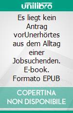 Es liegt kein Antrag vorUnerhörtes aus dem Alltag einer Jobsuchenden. E-book. Formato EPUB ebook