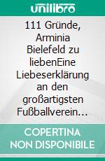 111 Gründe, Arminia Bielefeld zu liebenEine Liebeserklärung an den großartigsten Fußballverein der Welt. E-book. Formato EPUB ebook