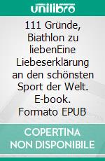 111 Gründe, Biathlon zu liebenEine Liebeserklärung an den schönsten Sport der Welt. E-book. Formato EPUB ebook di Florian Kinast