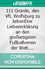 111 Gründe, den VfL Wolfsburg zu liebenEine Liebeserklärung an den großartigsten Fußballverein der Welt. E-book. Formato EPUB ebook di Lars M. Vollmering