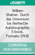 William Shatner. Durch das Universum bis hierherDie Autobiographie. E-book. Formato EPUB ebook di William Shatner