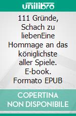 111 Gründe, Schach zu liebenEine Hommage an das königlichste aller Spiele. E-book. Formato EPUB ebook