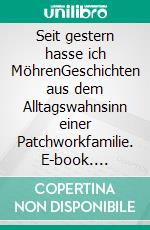 Seit gestern hasse ich MöhrenGeschichten aus dem Alltagswahnsinn einer Patchworkfamilie. E-book. Formato EPUB ebook