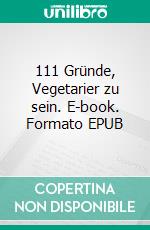 111 Gründe, Vegetarier zu sein. E-book. Formato EPUB ebook di Anne Lehwald