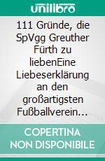 111 Gründe, die SpVgg Greuther Fürth zu liebenEine Liebeserklärung an den großartigsten Fußballverein der Welt. E-book. Formato EPUB ebook di Florian Pöhlmann