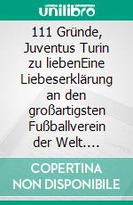 111 Gründe, Juventus Turin zu liebenEine Liebeserklärung an den großartigsten Fußballverein der Welt. E-book. Formato EPUB