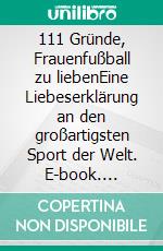 111 Gründe, Frauenfußball zu liebenEine Liebeserklärung an den großartigsten Sport der Welt. E-book. Formato EPUB ebook