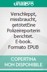 Verschleppt, missbraucht, getötetEine Polizeireporterin berichtet. E-book. Formato EPUB ebook