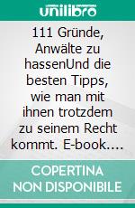 111 Gründe, Anwälte zu hassenUnd die besten Tipps, wie man mit ihnen trotzdem zu seinem Recht kommt. E-book. Formato EPUB ebook