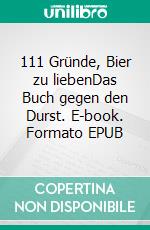 111 Gründe, Bier zu liebenDas Buch gegen den Durst. E-book. Formato EPUB ebook