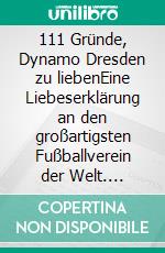 111 Gründe, Dynamo Dresden zu liebenEine Liebeserklärung an den großartigsten Fußballverein der Welt. E-book. Formato EPUB ebook